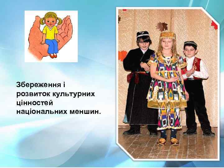 Збереження і розвиток культурних цінностей національних меншин. 