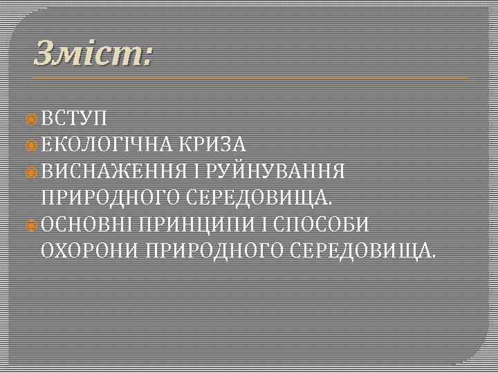 Зміст: ВСТУП ЕКОЛОГІЧНА КРИЗА ВИСНАЖЕННЯ І РУЙНУВАННЯ ПРИРОДНОГО СЕРЕДОВИЩА. ОСНОВНІ ПРИНЦИПИ І СПОСОБИ ОХОРОНИ