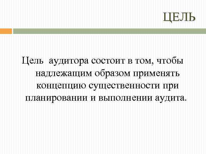 ЦЕЛЬ Цель аудитора состоит в том, чтобы надлежащим образом применять концепцию существенности при планировании