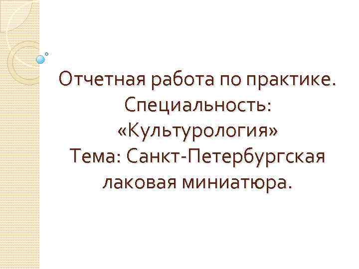 Отчетная работа по практике. Специальность: «Культурология» Тема: Санкт-Петербургская лаковая миниатюра. 
