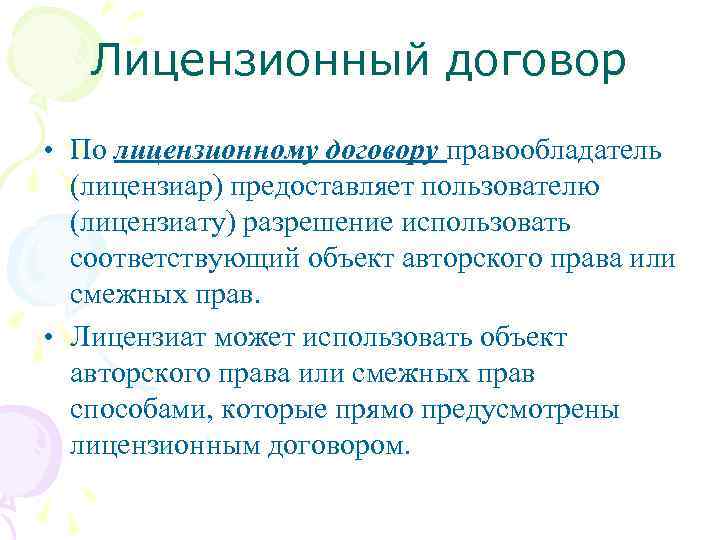 Лицензионный договор • По лицензионному договору правообладатель (лицензиар) предоставляет пользователю (лицензиату) разрешение использовать соответствующий