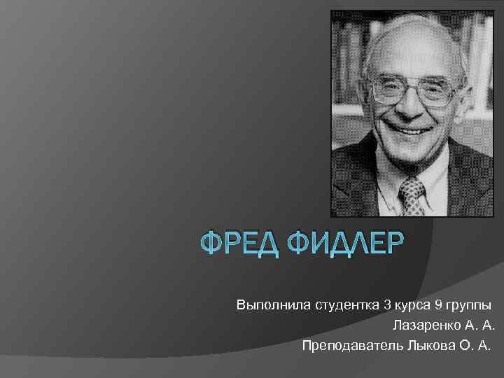 ФРЕД ФИДЛЕР Выполнила студентка 3 курса 9 группы Лазаренко А. А. Преподаватель Лыкова О.