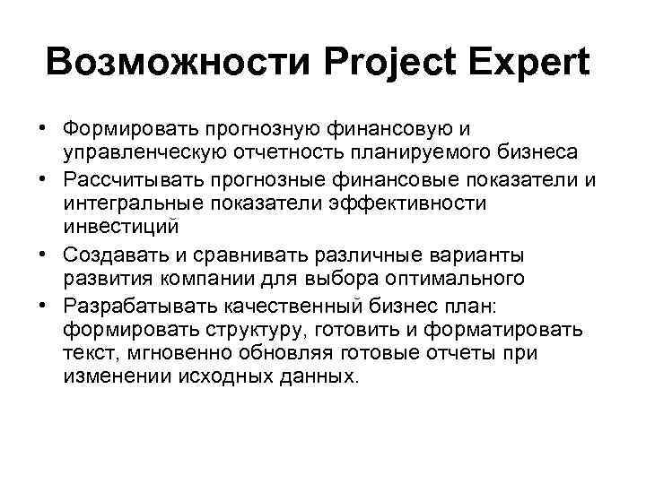 Возможности Project Expert • Формировать прогнозную финансовую и управленческую отчетность планируемого бизнеса • Рассчитывать