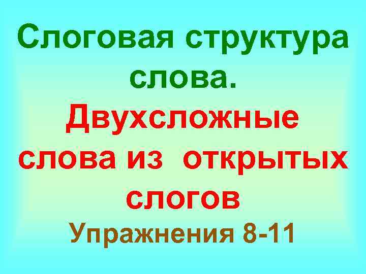 Слоговая структура слова. Двухсложные слова из открытых слогов Упражнения 8 -11 