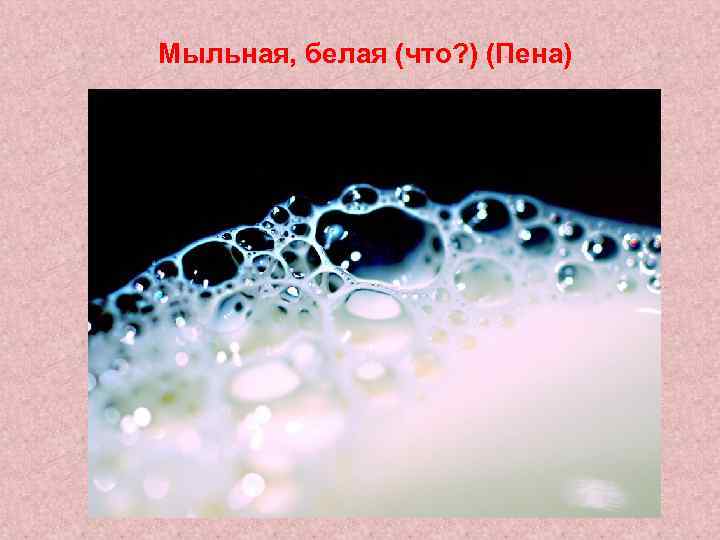 Мыльная, белая (что? ) (Пена) 