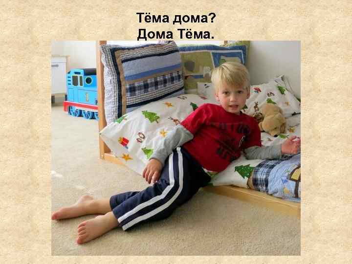 Тёма дома? Дома Тёма. 