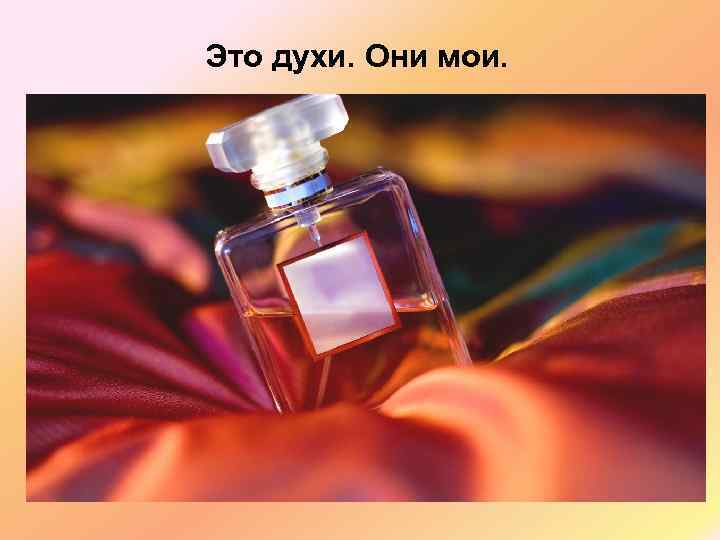 Это духи. Они мои. 