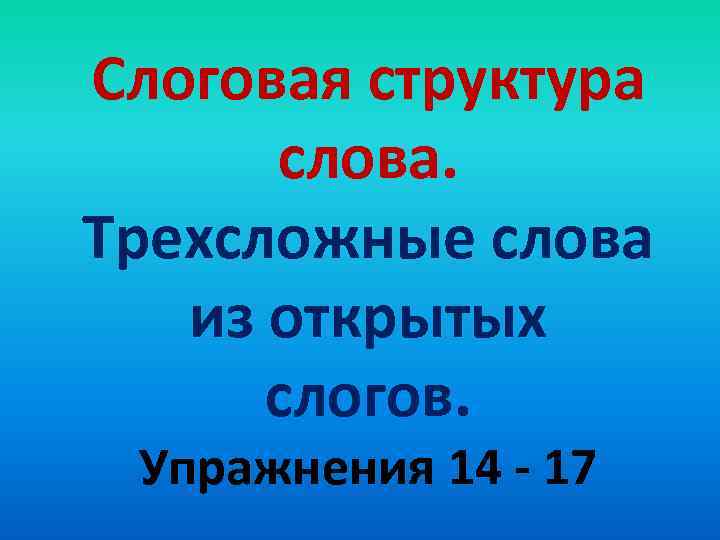 Слоговая структура слова. Трехсложные слова из открытых слогов. Упражнения 14 - 17 