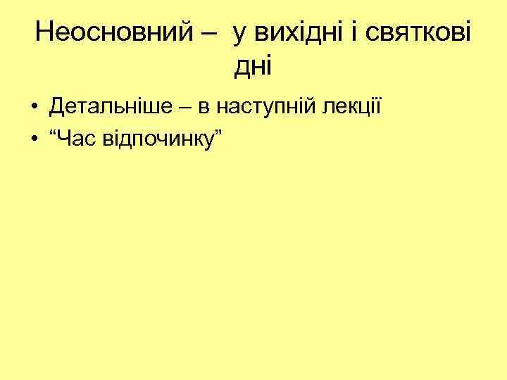 Неосновний – у вихідні і святкові дні • Детальніше – в наступній лекції •