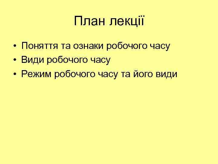 План лекції • Поняття та ознаки робочого часу • Види робочого часу • Режим