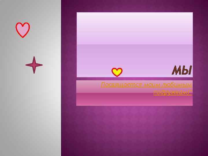 МЫ Посвящается моим любимым подружкам)* 