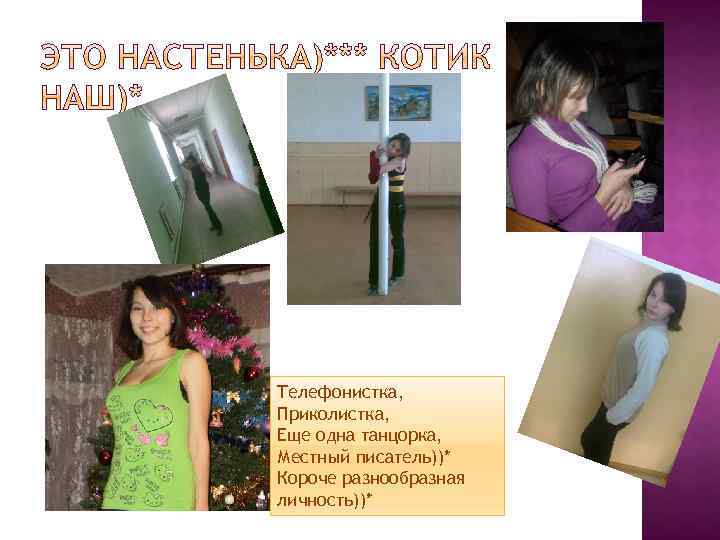 Телефонистка, Приколистка, Еще одна танцорка, Местный писатель))* Короче разнообразная личность))* 