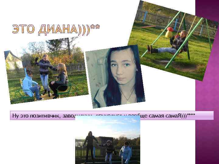 Ну это позитивчик, заводилкин, приколист и вообще самая сама. Я)))**** 