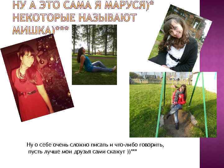 Ну о себе очень сложно писать и что-либо говорить, пусть лучше мои друзья сами