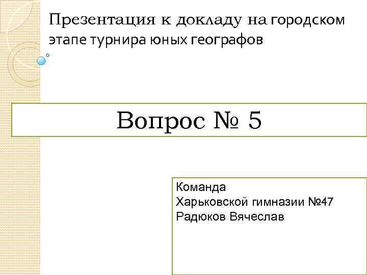 Презентация к докладу на городском этапе турнира юных географов Вопрос № 5 Команда Харьковской