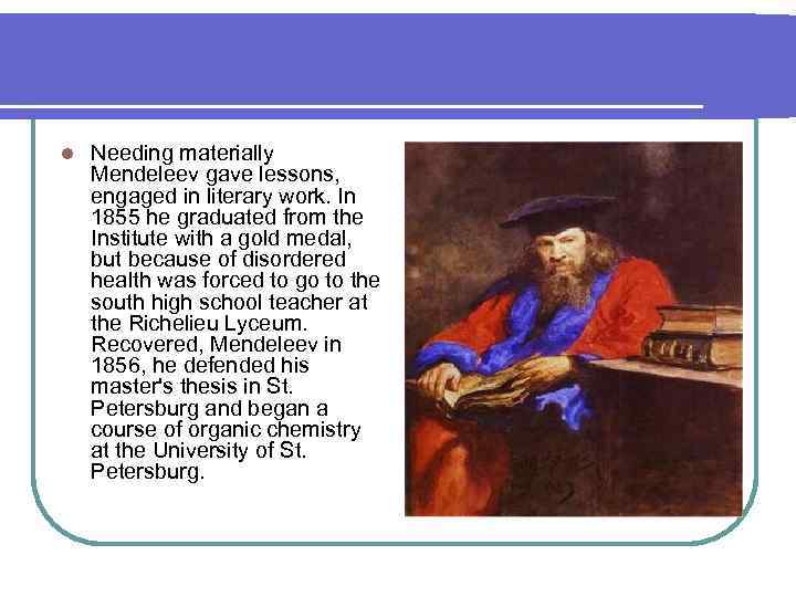 l Needing materially Mendeleev gave lessons, engaged in literary work. In 1855 he graduated