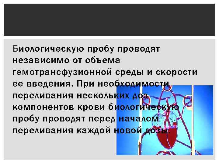 Биологическую пробу проводят независимо от объема гемотрансфузионной среды и скорости ее введения. При необходимости