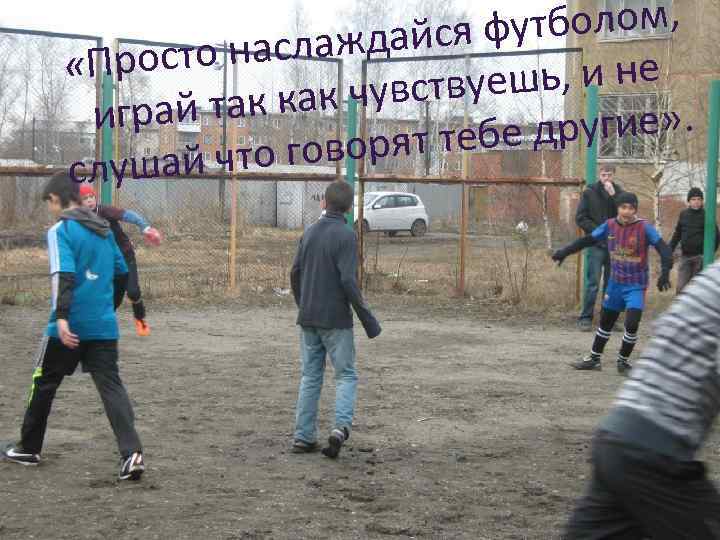 утболом, ждайся ф сто насла «Про ь, и не чувствуеш ай так как игр