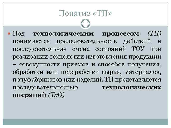 Понятие «ТП» Под технологическим процессом (ТП) понимаются последовательность действий и последовательная смена состояний ТОУ