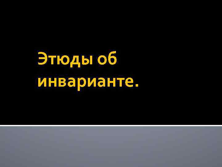 Этюды об инварианте. 