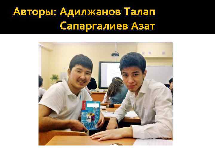 Авторы: Адилжанов Талап Сапаргалиев Азат 