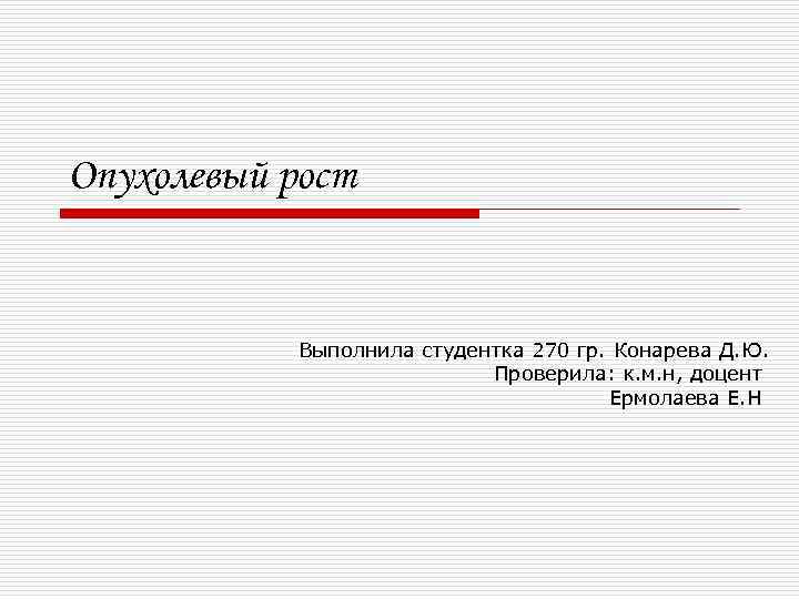 Опухолевый рост Выполнила студентка 270 гр. Конарева Д. Ю. Проверила: к. м. н, доцент