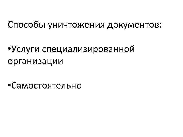 Способы уничтожения документов: • Услуги специализированной организации • Самостоятельно 