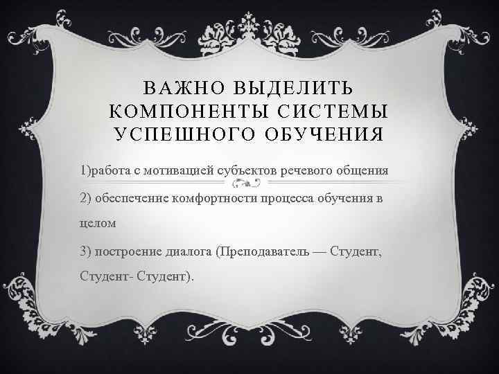 ВАЖНО ВЫДЕЛИТЬ КОМПОНЕНТЫ СИСТЕМЫ УСПЕШНОГО ОБУЧЕНИЯ 1)работа с мотивацией субъектов речевого общения 2) обеспечение