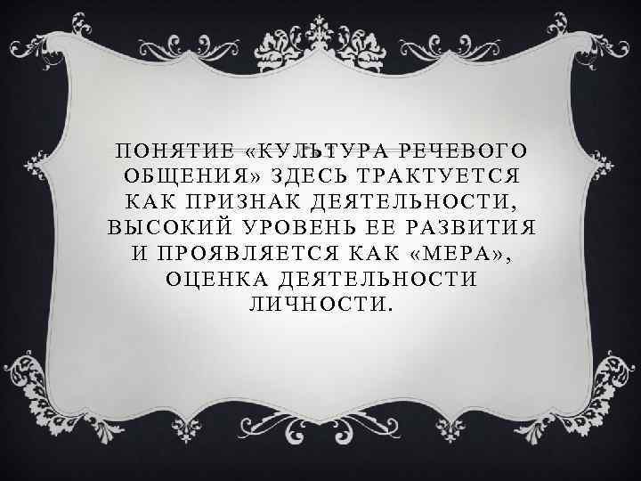 ПОНЯТИЕ «КУЛЬТУРА РЕЧЕВОГО ОБЩЕНИЯ» ЗДЕСЬ ТРАКТУЕТСЯ КАК ПРИЗНАК ДЕЯТЕЛЬНОСТИ, ВЫСОКИЙ УРОВЕНЬ ЕЕ РАЗВИТИЯ И