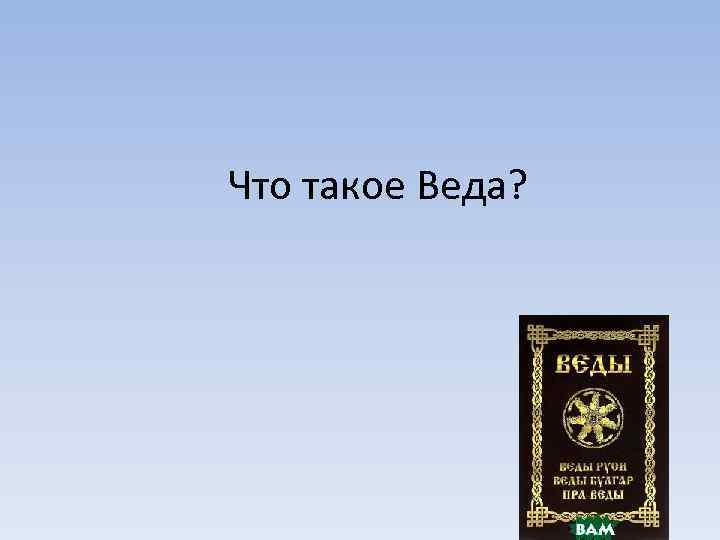 Что такое Веда? 