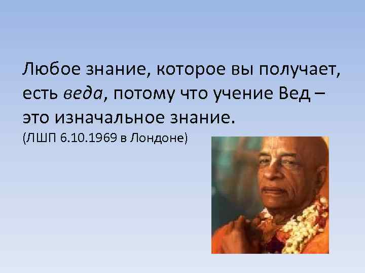 Любое знание, которое вы получает, есть веда, потому что учение Вед – это изначальное