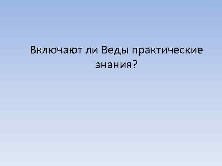 Включают ли Веды практические знания? 