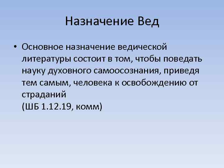 Назначение Вед • Основное назначение ведической литературы состоит в том, чтобы поведать науку духовного