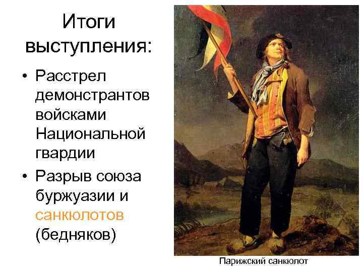 Итоги выступления: • Расстрел демонстрантов войсками Национальной гвардии • Разрыв союза буржуазии и санкюлотов