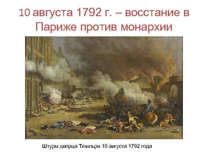 10 августа 1792 г. – восстание в Париже против монархии Штурм дворца Тюильри 10