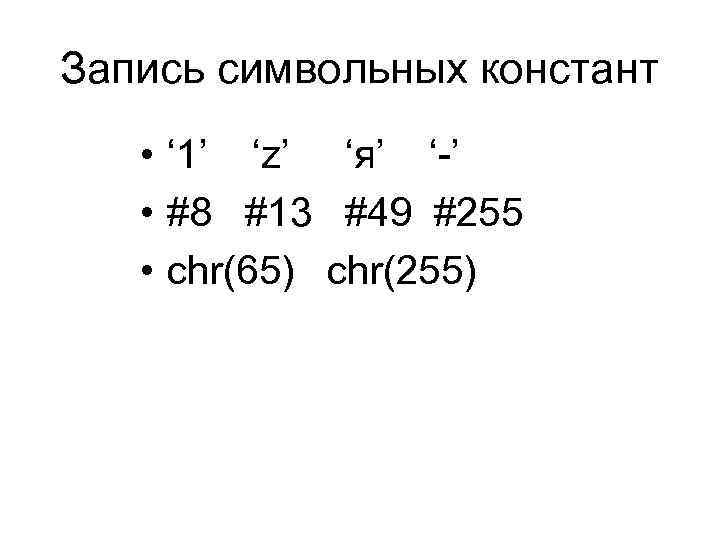 Запись символьных констант • ‘ 1’ ‘z’ ‘я’ ‘-’ • #8 #13 #49 #255