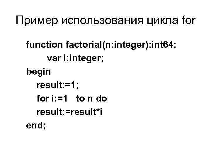 Пример использования цикла for function factorial(n: integer): int 64; var i: integer; begin result: