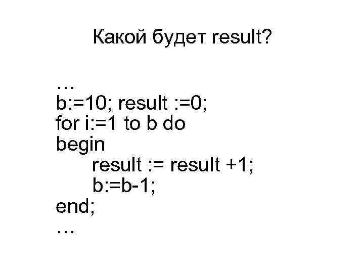 Какой будет result? … b: =10; result : =0; for i: =1 to b