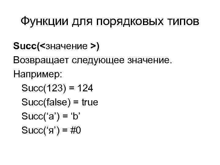 Функции для порядковых типов Succ(<значение >) Возвращает следующее значение. Например: Succ(123) = 124 Succ(false)