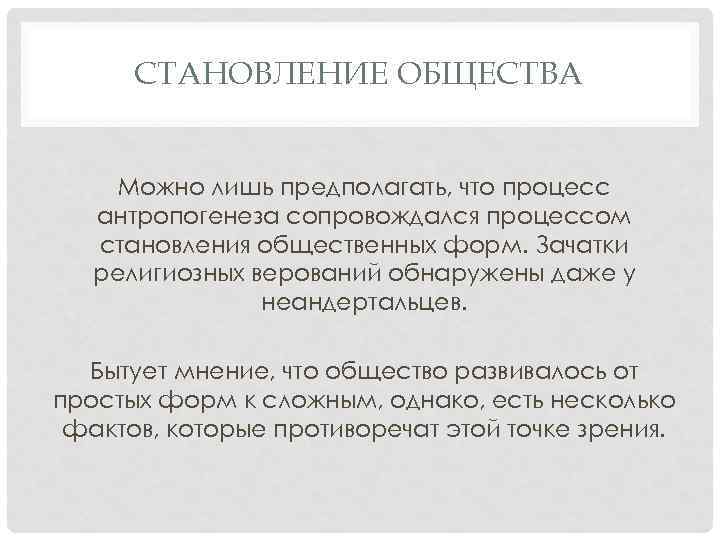 СТАНОВЛЕНИЕ ОБЩЕСТВА Можно лишь предполагать, что процесс антропогенеза сопровождался процессом становления общественных форм. Зачатки