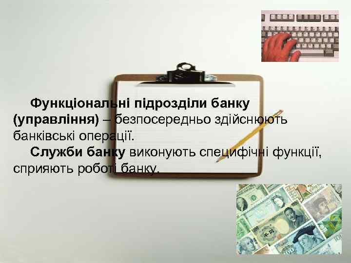 Функціональні підрозділи банку (управління) – безпосередньо здійснюють банківські операції. Служби банку виконують специфічні функції,