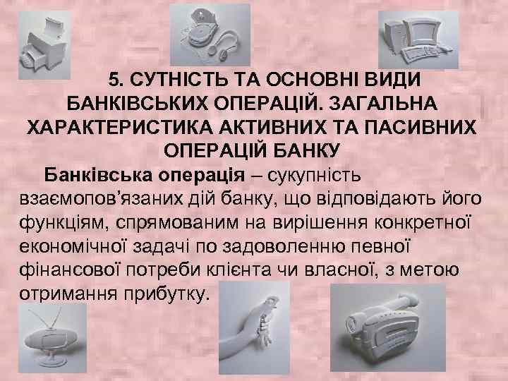 5. СУТНІСТЬ ТА ОСНОВНІ ВИДИ БАНКІВСЬКИХ ОПЕРАЦІЙ. ЗАГАЛЬНА ХАРАКТЕРИСТИКА АКТИВНИХ ТА ПАСИВНИХ ОПЕРАЦІЙ БАНКУ