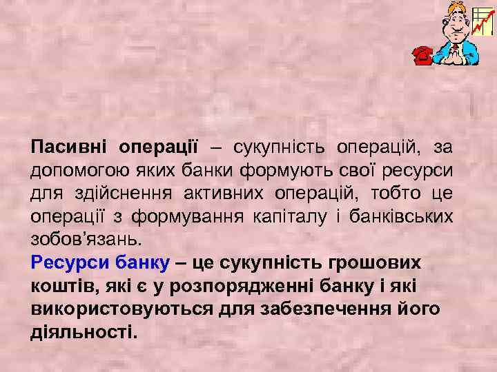 Пасивні операції – сукупність операцій, за допомогою яких банки формують свої ресурси для здійснення