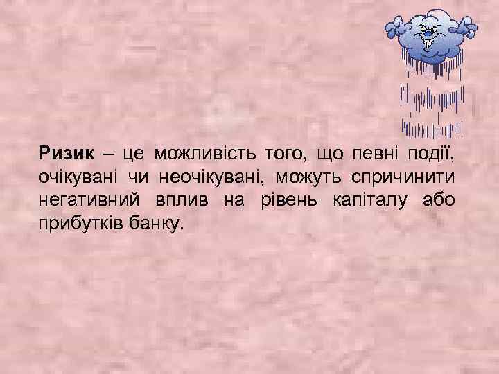 Ризик – це можливість того, що певні події, очікувані чи неочікувані, можуть спричинити негативний