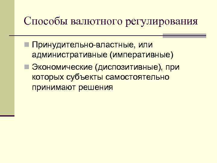 Способы валютного регулирования n Принудительно-властные, или административные (императивные) n Экономические (диспозитивные), при которых субъекты