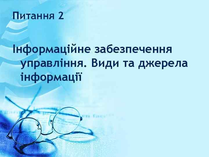 Питання 2 Інформаційне забезпечення управління. Види та джерела інформації 