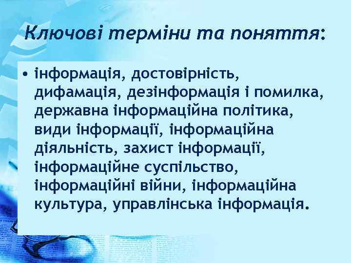 Ключові терміни та поняття: • інформація, достовірність, дифамація, дезінформація і помилка, державна інформаційна політика,