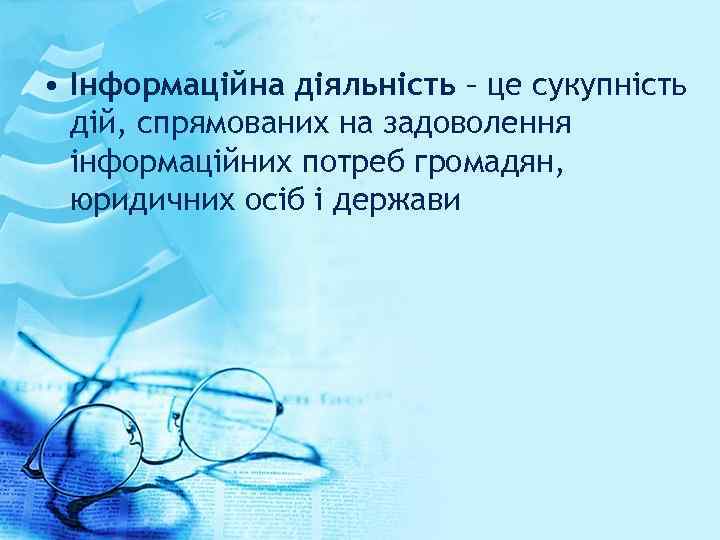  • Інформаційна діяльність – це сукупність дій, спрямованих на задоволення інформаційних потреб громадян,