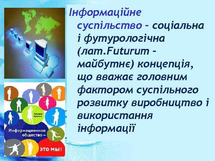 Інформаційне суспільство – соціальна і футурологічна (лат. Futurum – майбутнє) концепція, що вважає головним