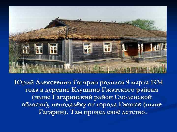 Юрий Алексеевич Гагарин родился 9 марта 1934 года в деревне Клушино Гжатского района (ныне
